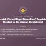 Kundak — Kundak (Swaddling) Güvenli mi? Faydaları, Riskleri ve Ne Zaman Bırakılmalı?
